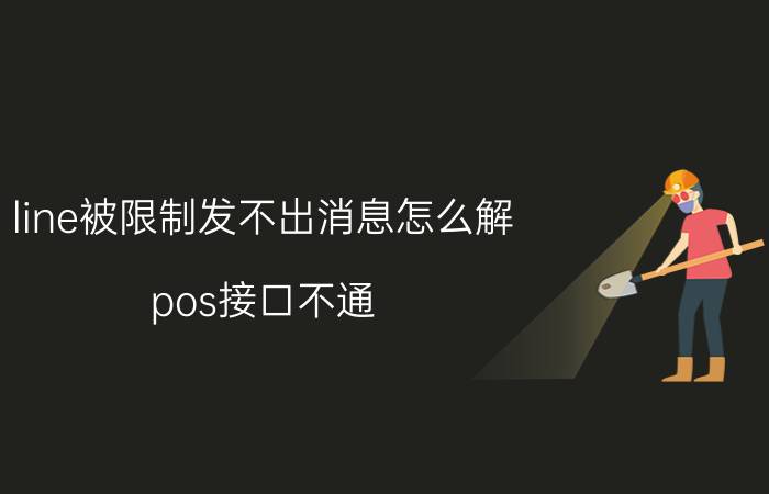 line被限制发不出消息怎么解 pos接口不通？